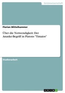 Title: Über die Notwendigkeit: Der Ananke-Begriff  in Platons "Timaios"