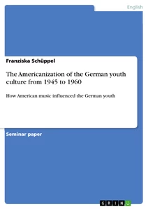 Title: The Americanization of the German youth culture from 1945 to 1960