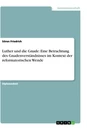 Titel: Luther und die Gnade: Eine Betrachtung des Gnadenverständnisses im Kontext der reformatorischen Wende
