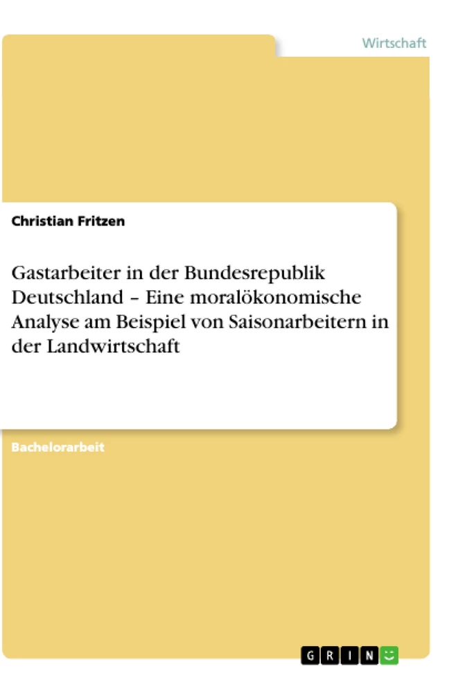 Titel: Gastarbeiter in der Bundesrepublik Deutschland – Eine moralökonomische Analyse am Beispiel von Saisonarbeitern in der Landwirtschaft