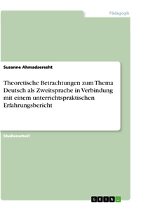 Title: Theoretische Betrachtungen zum Thema Deutsch als Zweitsprache in Verbindung mit einem unterrichtspraktischen Erfahrungsbericht