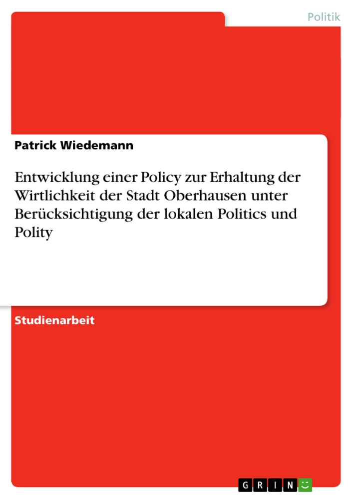 Titel: Entwicklung einer Policy zur Erhaltung der Wirtlichkeit der Stadt Oberhausen unter Berücksichtigung der lokalen Politics und Polity