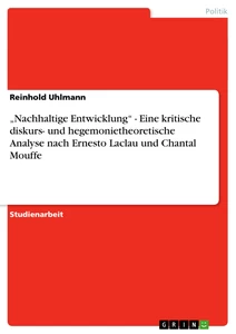 Titel: „Nachhaltige Entwicklung“ - Eine kritische diskurs- und hegemonietheoretische Analyse nach Ernesto Laclau und Chantal Mouffe