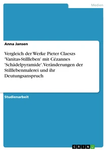Title: Vergleich der Werke Pieter Claeszs 'Vanitas-Stillleben' mit Cézannes 'Schädelpyramide'. Veränderungen der Stilllebenmalerei und ihr Deutungsanspruch