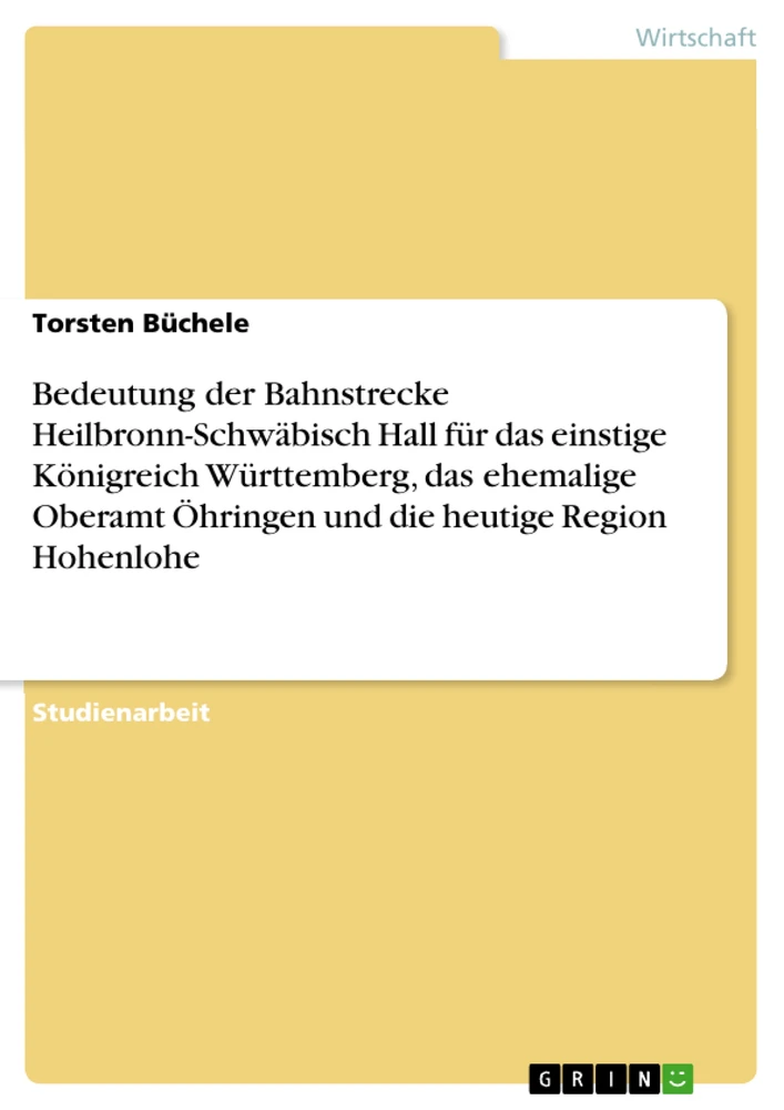 Titel: Bedeutung der Bahnstrecke Heilbronn-Schwäbisch Hall für das einstige Königreich Württemberg, das ehemalige Oberamt Öhringen und die heutige Region Hohenlohe
