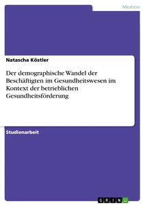 Titre: Der demographische Wandel der Beschäftigten im Gesundheitswesen im Kontext der betrieblichen Gesundheitsförderung