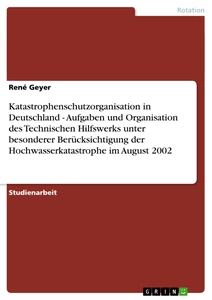 Titel: Katastrophenschutzorganisation in Deutschland - Aufgaben und Organisation des Technischen Hilfswerks unter besonderer Berücksichtigung der Hochwasserkatastrophe im August 2002