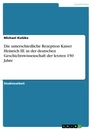 Título: Die unterschiedliche Rezeption Kaiser Heinrich III. in der deutschen Geschichtswissenschaft der letzten 150 Jahre