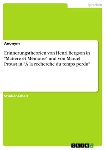 Titel: Erinnerungstheorien von Henri Bergson in "Matière et Mémoire" und von Marcel Proust in "À la recherche du temps perdu"