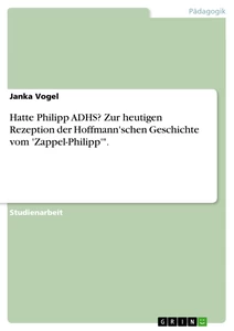 Titel: Hatte Philipp ADHS? Zur heutigen Rezeption der Hoffmann'schen Geschichte vom 'Zappel-Philipp'".
