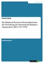 Título: Die Displaced Persons in Deutschland  unter der Verwaltung der International Refugees Organisation (IRO) 1947-1950