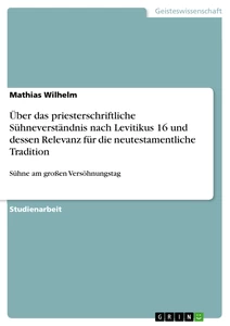 Titel: Über das priesterschriftliche Sühneverständnis nach Levitikus 16 und dessen Relevanz für die neutestamentliche Tradition