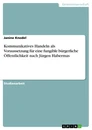 Título: Kommunikatives Handeln als Voraussetzung für eine fungible bürgerliche Öffentlichkeit nach Jürgen Habermas