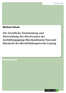 Titel: Die berufliche Einmündung und Entwicklung der Absolventen  der Ausbildungsgänge Bürokaufmann/-frau und Bürokraft  des Berufsbildungswerks Leipzig 