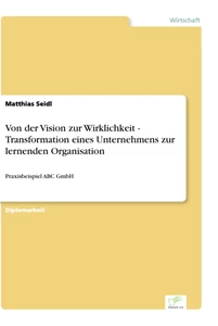 Titel: Von der Vision zur Wirklichkeit - Transformation eines Unternehmens zur lernenden Organisation
