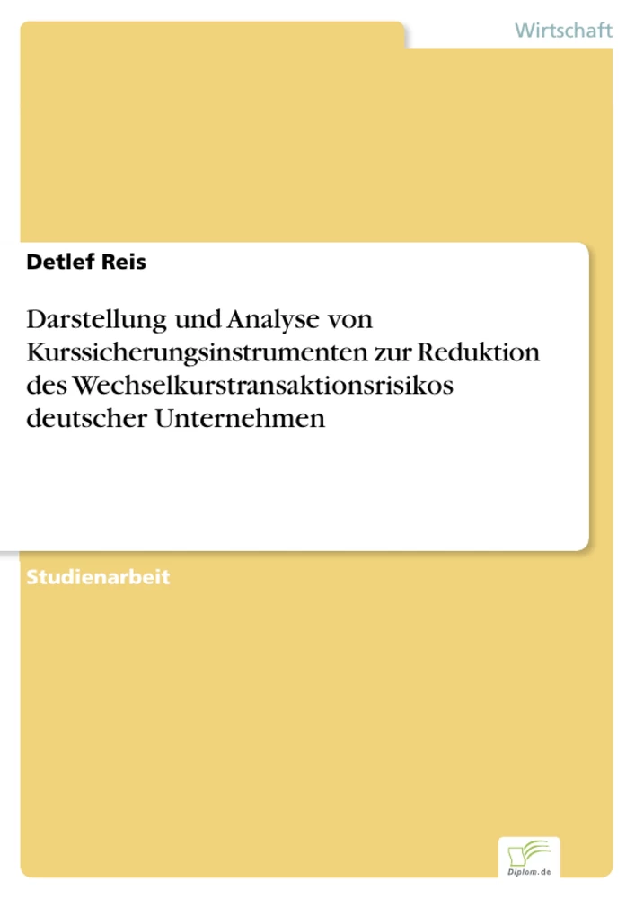 Titel: Darstellung und Analyse von Kurssicherungsinstrumenten zur Reduktion des Wechselkurstransaktionsrisikos deutscher Unternehmen