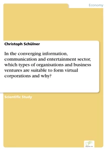 Titel: In the converging information, communication and entertainment sector, which types of organisations and business ventures are suitable to form virtual corporations and why?