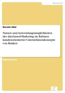Titel: Nutzen und Anwendungsmöglichkeiten des data-based-Marketing im Rahmen kundenorientierter Unternehmenskonzepte von Banken