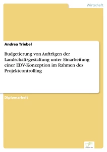 Titel: Budgetierung von Aufträgen der Landschaftsgestaltung unter Einarbeitung einer EDV-Konzeption im Rahmen des Projektcontrolling