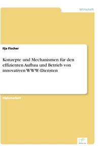 Titel: Konzepte und Mechanismen für den effizienten Aufbau und Betrieb von innovativen WWW-Diensten