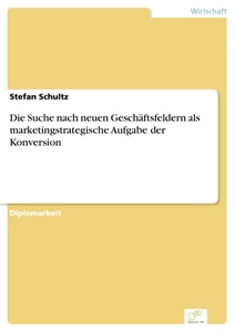 Titel: Die Suche nach neuen Geschäftsfeldern als marketingstrategische Aufgabe der Konversion