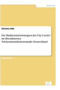 Titel: Die Markteintrittstrategien der City-Carrier im liberalisierten Telekommunikationsmarkt Deutschland