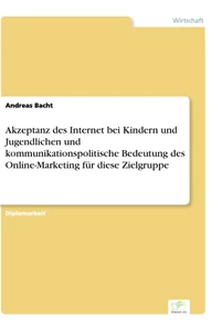 Titel: Akzeptanz des Internet bei Kindern und Jugendlichen und kommunikationspolitische Bedeutung des Online-Marketing für diese Zielgruppe