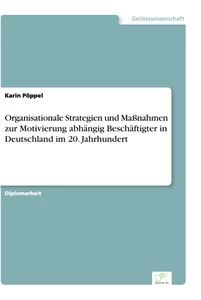 Titel: Organisationale Strategien und Maßnahmen zur Motivierung abhängig Beschäftigter in Deutschland im 20. Jahrhundert