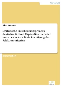 Titel: Strategische Entscheidungsprozesse deutscher Venture Capital-Gesellschaften unter besonderer Berücksichtigung der Selektionskriterien