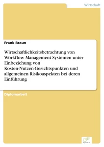 Titel: Wirtschaftlichkeitsbetrachtung von Workflow Management Systemen unter Einbeziehung von Kosten-Nutzen-Gesichtspunkten und allgemeinen Risikoaspekten bei deren Einführung