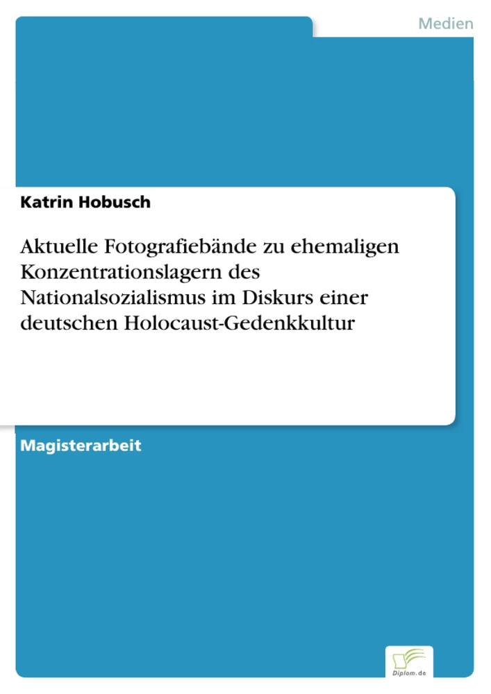 Titel: Aktuelle Fotografiebände zu ehemaligen Konzentrationslagern des Nationalsozialismus im Diskurs einer deutschen Holocaust-Gedenkkultur