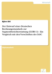 Titel: Der Entwurf eines Deutschen Rechnungsstandards zur Segmentberichterstattung (E-DRS 3) - Ein Vergleich mit den Vorschriften des IASC
