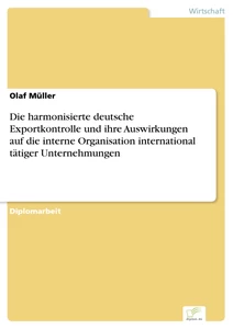 Titel: Die harmonisierte deutsche Exportkontrolle und ihre Auswirkungen auf die interne Organisation international tätiger Unternehmungen
