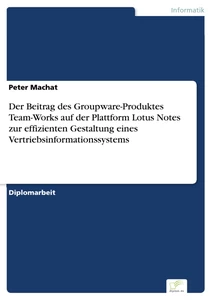 Titel: Der Beitrag des Groupware-Produktes Team-Works auf der Plattform Lotus Notes zur effizienten Gestaltung eines Vertriebsinformationssystems