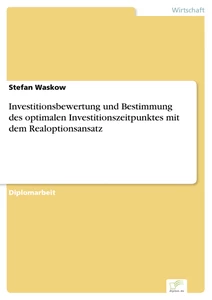 Titel: Investitionsbewertung und Bestimmung des optimalen Investitionszeitpunktes mit dem Realoptionsansatz