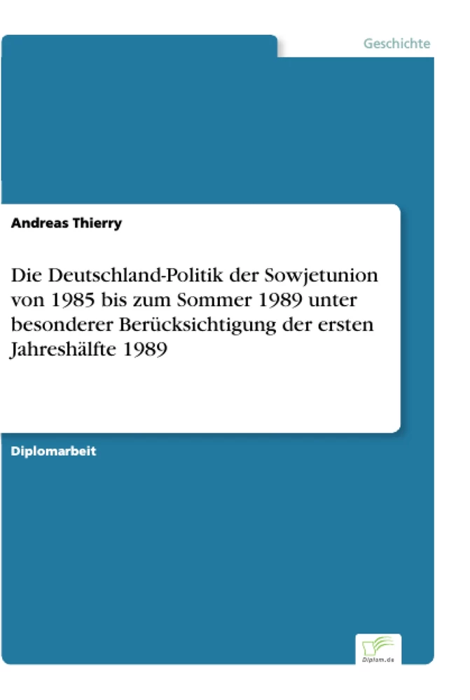 Titel: Die Deutschland-Politik der Sowjetunion von 1985 bis zum Sommer 1989 unter besonderer Berücksichtigung der ersten Jahreshälfte 1989