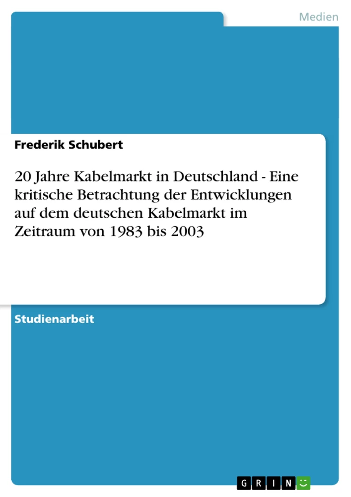 Title: 20 Jahre Kabelmarkt in Deutschland - Eine kritische Betrachtung der Entwicklungen auf dem deutschen Kabelmarkt im Zeitraum von 1983 bis 2003