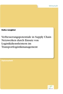 Titel: Verbesserungspotentiale in Supply Chain Netzwerken durch Einsatz von Logistikdienstleistern im Transportlogistikmanagement