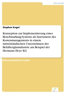 Titel: Konzeption zur Implementierung eines Benchmarking-Systems als Instrument des Kostenmanagements in einem mittelständischen Unternehmen der Behälterglasindustrie am Beispiel der Hermann Heye KG