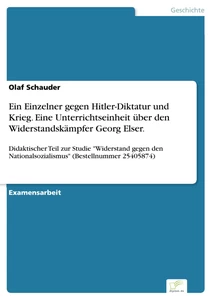 Titel: Ein Einzelner gegen Hitler-Diktatur und Krieg. Eine Unterrichtseinheit über den Widerstandskämpfer Georg Elser.