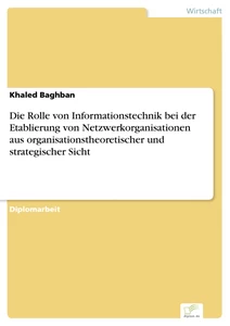 Titel: Die Rolle von Informationstechnik bei der Etablierung von Netzwerkorganisationen aus organisationstheoretischer und strategischer Sicht