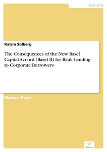 Titel: The Consequences of the New Basel Capital Accord (Basel II) for Bank Lending to Corporate Borrowers