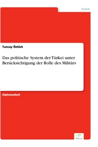 Titel: Das politische System der Türkei unter Berücksichtigung der Rolle des Militärs