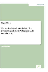 Titel: Normativität und Moralität in der (früh-)bürgerlichen Pädagogik (A.H. Francke u.a.)
