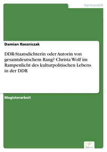 Titel: DDR-Staatsdichterin oder Autorin von gesamtdeutschem Rang? Christa Wolf im Rampenlicht des kulturpolitischen Lebens in der DDR