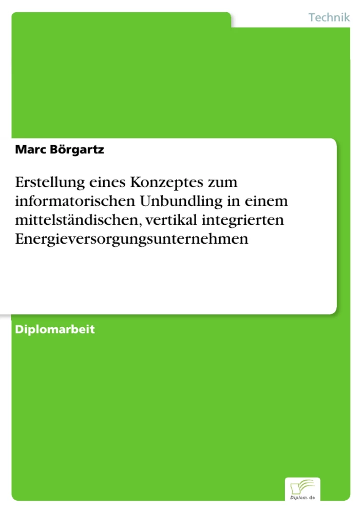 Titel: Erstellung eines Konzeptes zum informatorischen Unbundling in einem mittelständischen, vertikal integrierten Energieversorgungsunternehmen