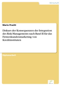 Titel: Diskurs der Konsequenzen der Integration des Risk-Managements nach Basel II für das Firmenkundenmarketing von Kreditinstituten