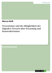 Title: Voyeurismus und die Alltäglichkeit des Digitalen. Versuch über E-Learning und Konstruktivismus.
