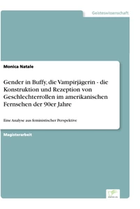 Titel: Gender in Buffy, die Vampirjägerin - die Konstruktion und Rezeption von Geschlechterrollen im amerikanischen Fernsehen der 90er Jahre