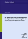 Titel: Die Wirkung des Sports bei der Integration von Migrant(inn)en im Spannungsfeld von Minderheitenbildung und Assimilation